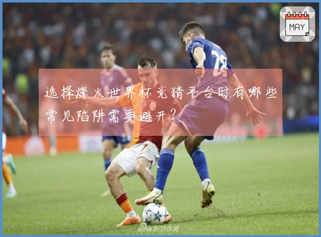 选择烽火世界杯竞猜平台时有哪些常见陷阱需要避开？