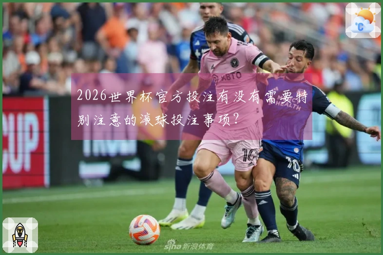 2026世界杯官方投注有没有需要特别注意的滚球投注事项？