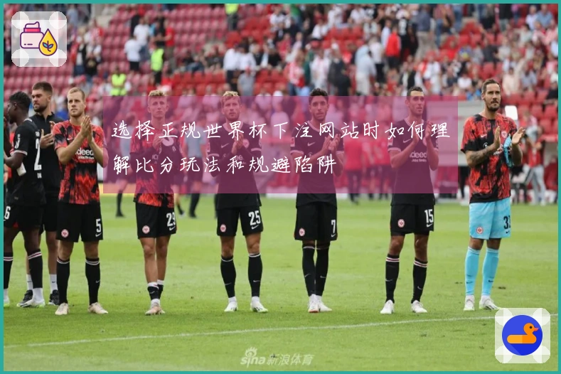 选择正规世界杯下注网站时如何理解比分玩法和规避陷阱