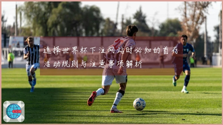 选择世界杯下注网站时必知的首存活动规则与注意事项解析
